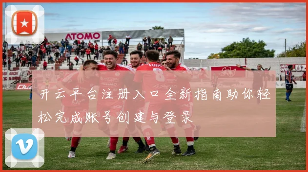 开云平台注册入口全新指南助你轻松完成账号创建与登录