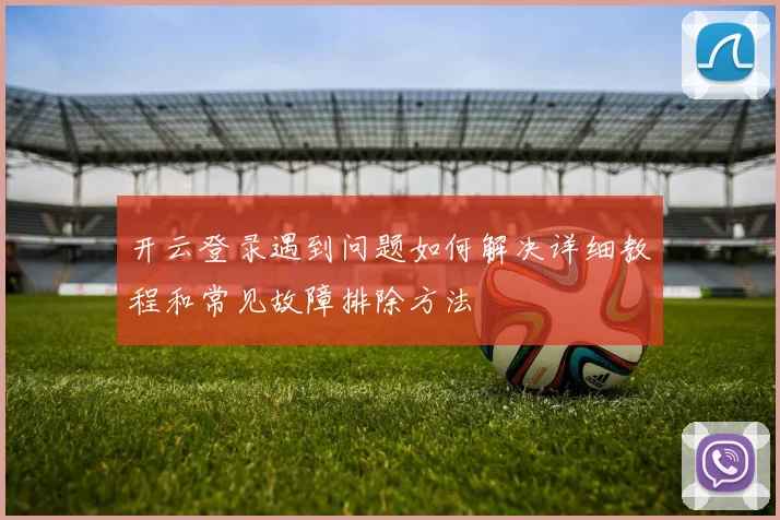开云登录遇到问题如何解决详细教程和常见故障排除方法