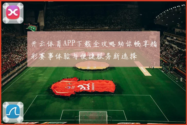 开云体育APP下载全攻略助你畅享精彩赛事体验与便捷服务新选择