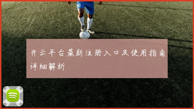 开云平台最新注册入口及使用指南详细解析