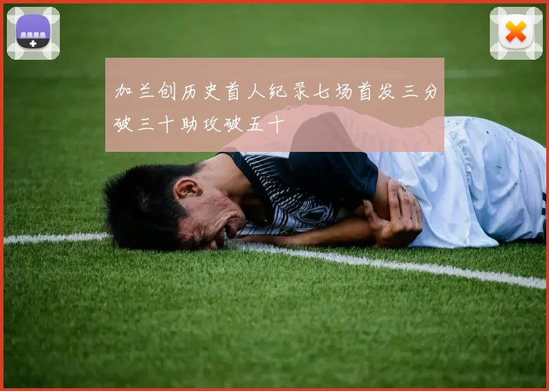 加兰创历史首人纪录七场首发三分破三十助攻破五十