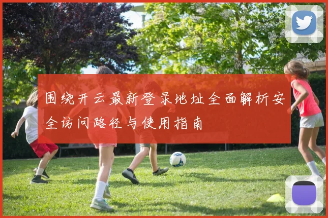 围绕开云最新登录地址全面解析安全访问路径与使用指南