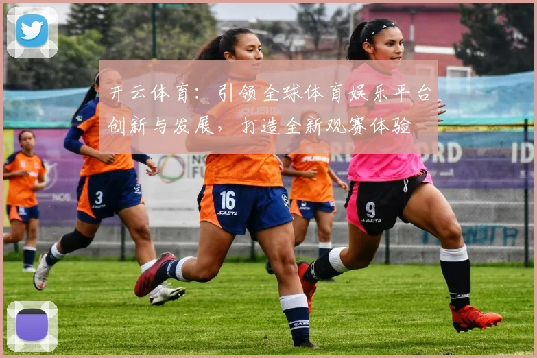 开云体育：引领全球体育娱乐平台创新与发展，打造全新观赛体验