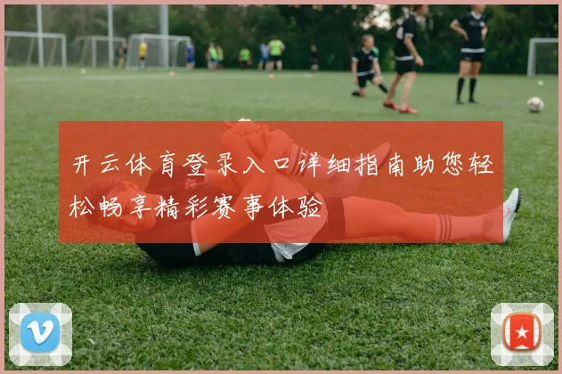 开云体育登录入口详细指南助您轻松畅享精彩赛事体验