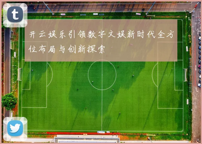 开云娱乐引领数字文娱新时代全方位布局与创新探索