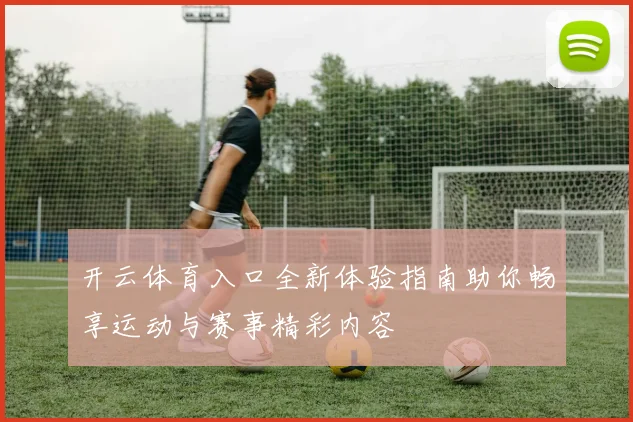 开云体育入口全新体验指南助你畅享运动与赛事精彩内容