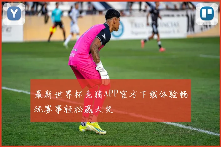 最新世界杯竞猜APP官方下载体验畅玩赛事轻松赢大奖
