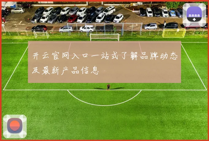 开云官网入口一站式了解品牌动态及最新产品信息