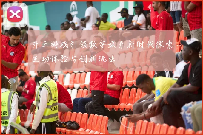开云游戏引领数字娱乐新时代探索互动体验与创新玩法