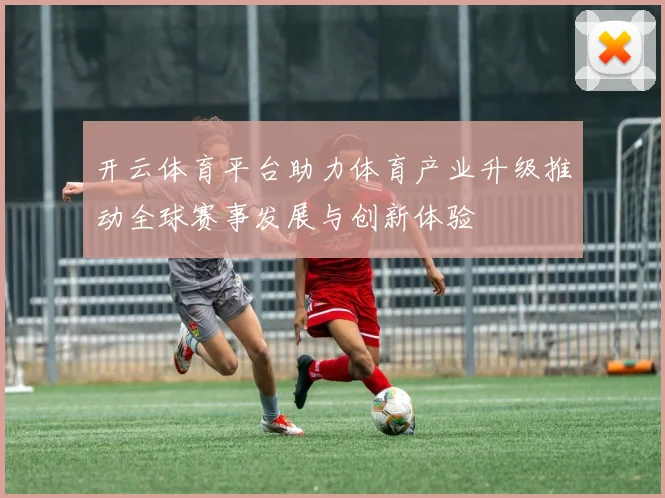 开云体育平台助力体育产业升级推动全球赛事发展与创新体验