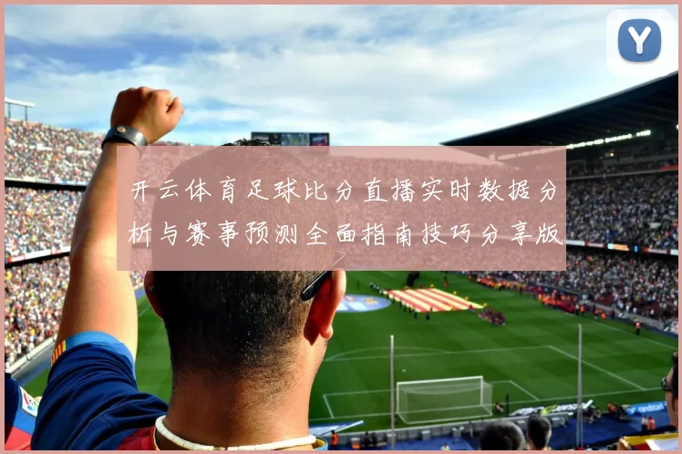 开云体育足球比分直播实时数据分析与赛事预测全面指南技巧分享版