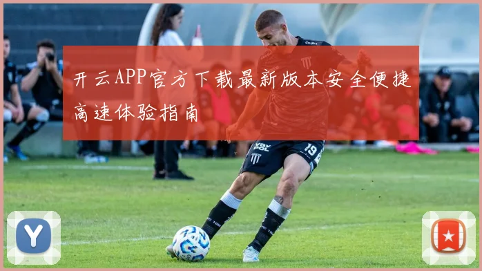 开云APP官方下载最新版本安全便捷高速体验指南