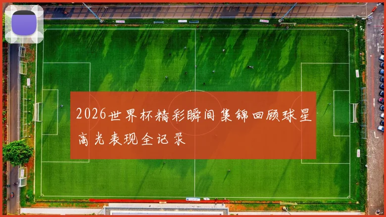 2026世界杯精彩瞬间集锦回顾球星高光表现全记录