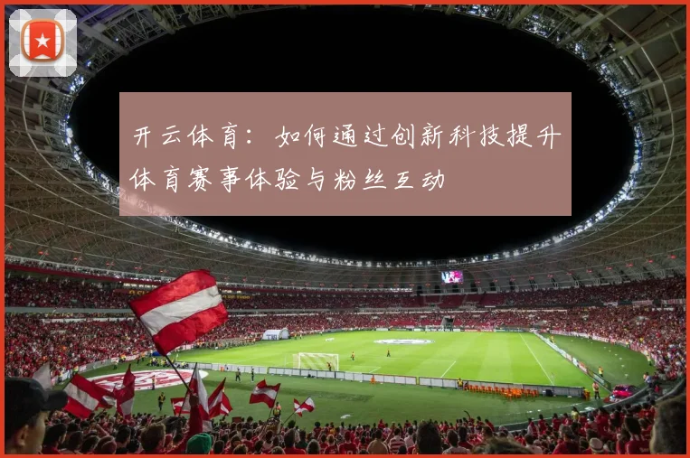 开云体育：如何通过创新科技提升体育赛事体验与粉丝互动