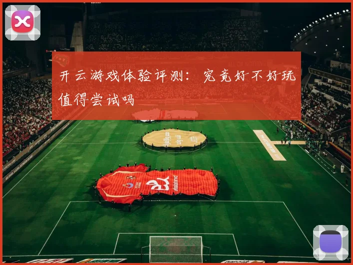 开云游戏体验评测：究竟好不好玩值得尝试吗