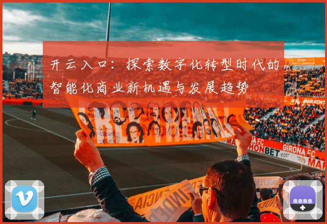 开云入口：探索数字化转型时代的智能化商业新机遇与发展趋势