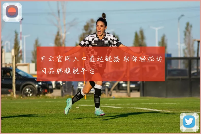 开云官网入口直达链接 助你轻松访问品牌旗舰平台