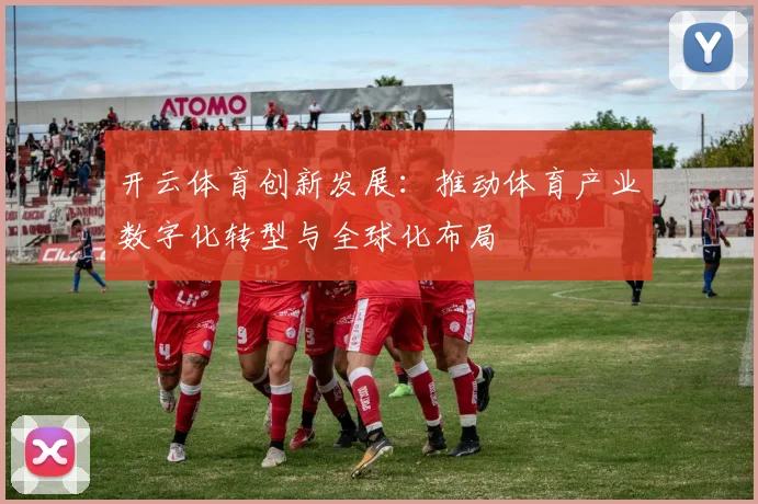 开云体育创新发展：推动体育产业数字化转型与全球化布局
