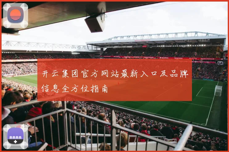 开云集团官方网站最新入口及品牌信息全方位指南