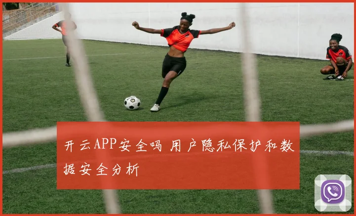 开云APP安全吗 用户隐私保护和数据安全分析
