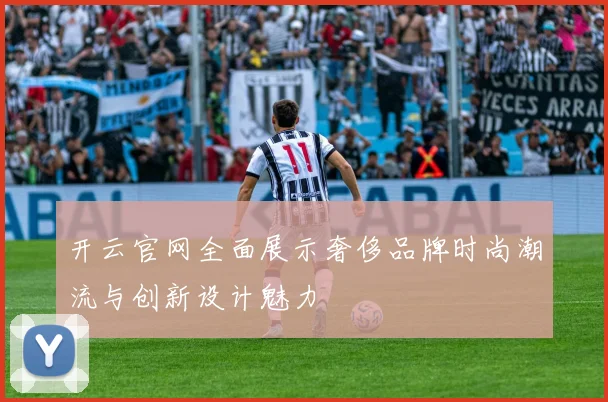 开云官网全面展示奢侈品牌时尚潮流与创新设计魅力