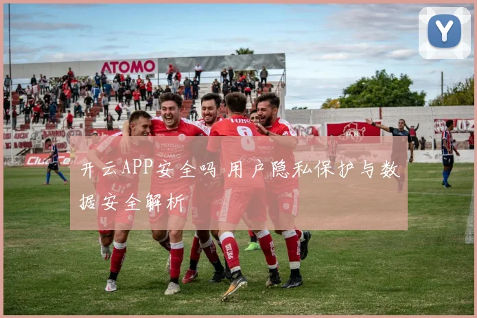开云APP安全吗 用户隐私保护与数据安全解析